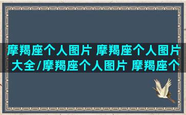 摩羯座个人图片 摩羯座个人图片大全/摩羯座个人图片 摩羯座个人图片大全-我的网站